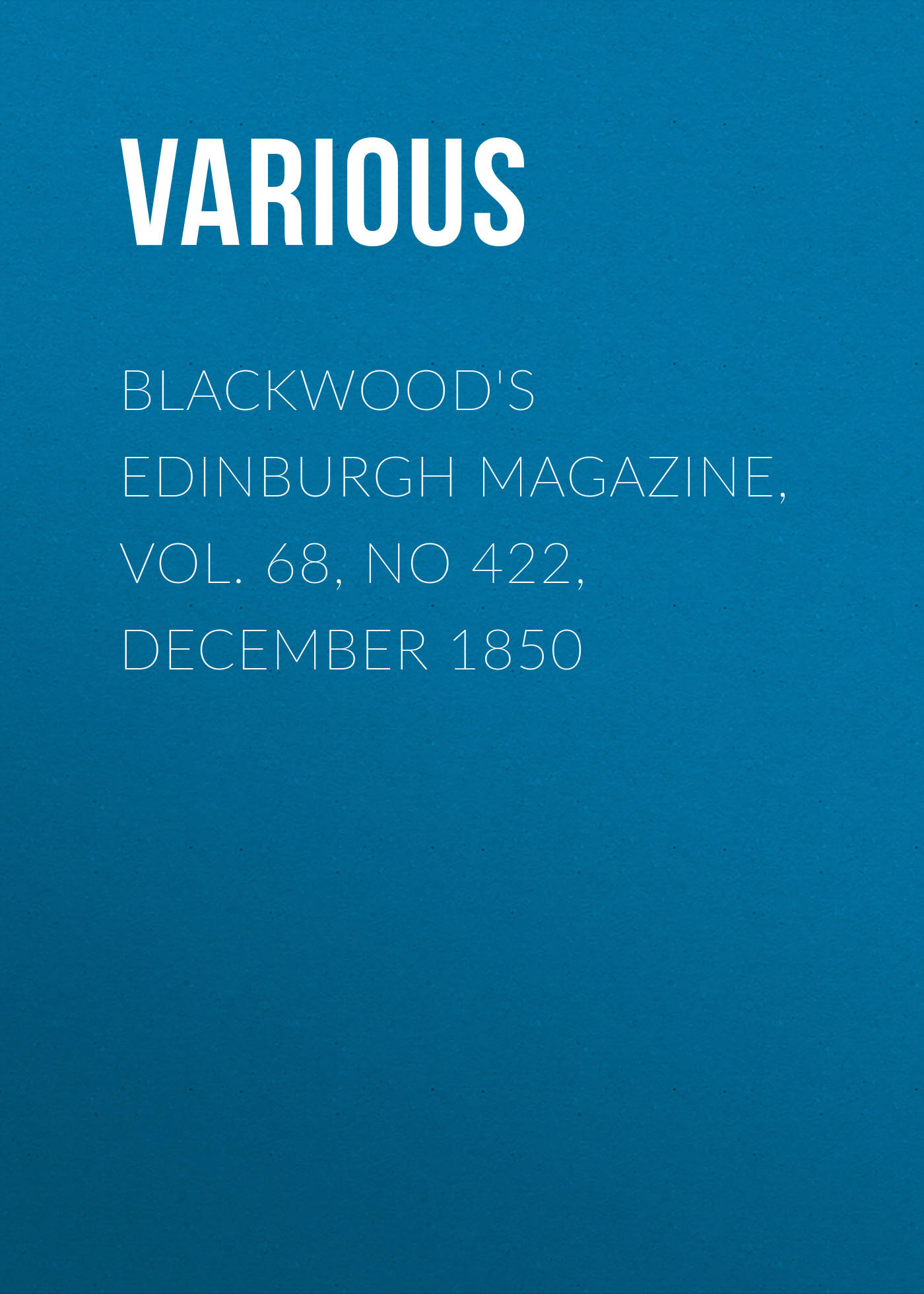 Blackwood\'s Edinburgh Magazine, Vol. 68, No 422, December 1850