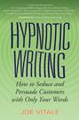 Hypnotic Writing. How to Seduce and Persuade Customers with Only Your Words