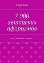 7 000 авторских афоризмов. Том 1. О любви, о жизни…