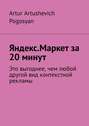 Яндекс.Маркет за 20 минут. Это выгоднее, чем любой другой вид контекстной рекламы