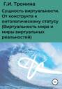 Сущность виртуальности. От конструкта к онтологическому статусу (Виртуальность мира и миры виртуальных реальностей)