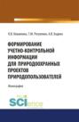 Формирование учетно-контрольной информации для природоохранных проектов природо-пользователей. (Бакалавриат). Монография