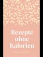 Rezepte ohne Kalorien