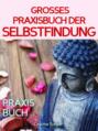 Selbstfindung: DAS GROSSE PRAXISBUCH DER SELBSTFINDUNG! Zu sich selbst finden, eigene (Herzens-) Ziele erreichen und ein Leben leben, dass wirklich passt!  Eine Schritt für Schritt Anleitung zur Selbstfindung