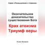 Окончательное доказательство существования Бога. Крах атеизма. Триумф веры