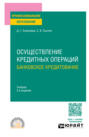 Осуществление кредитных операций: банковское кредитование 2-е изд., пер. и доп. Учебник для СПО